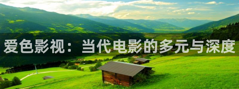 國產麻豆a視頻：愛色影視：當代電影的多元與深度